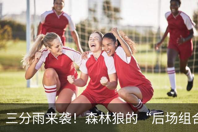 三分雨来袭！森林狼的“后场组合”让防守成了笑话