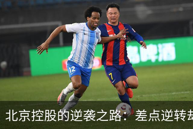 北京控股的逆袭之路：差点逆转却遗憾告负