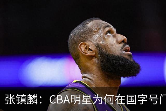 张镇麟：CBA明星为何在国字号门外徘徊？