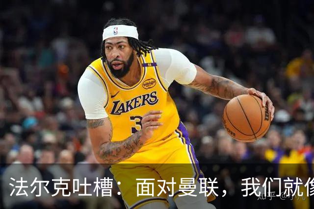 法尔克吐槽：面对曼联，我们就像漏水的水桶，真是尴尬！