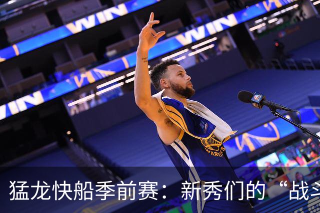 猛龙快船季前赛：新秀们的“战斗狂欢