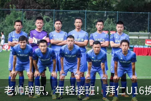 老帅辞职，年轻接班！拜仁U16换血大戏上演