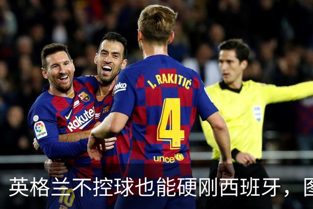英格兰不控球也能硬刚西班牙，图赫尔别有用心！