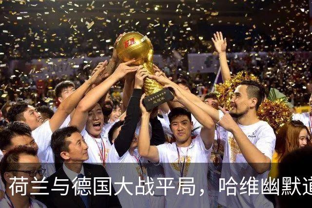 荷兰与德国大战平局，哈维幽默道出真相