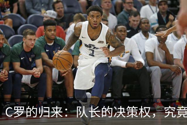C罗的归来：队长的决策权，究竟在谁手中？