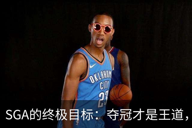 SGA的终极目标：夺冠才是王道，MVP算个啥？